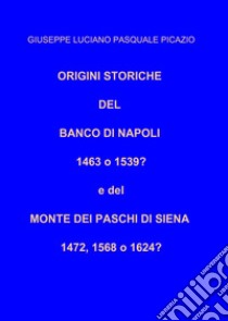 Origini storiche del Banco di Napoli 1463 o 1539? E del Monte dei Paschi di Siena 1472, 1568 o 1624? libro di Picazio Giuseppe Luciano Pasquale