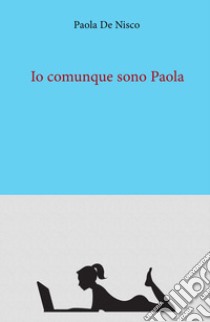 Io comunque sono Paola libro di De Nisco Paola