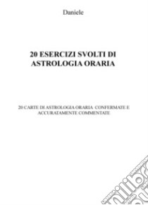 20 esercizi svolti di astrologia oraria. 20 carte di astrologia oraria confermate e accuratamente commentate libro di Daniele