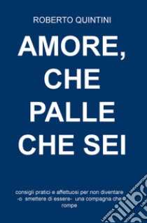 Amore, che palle che sei. Consigli pratici e affettuosi per non diventare - o smettere di essere - una compagna che rompe libro di Quintini Roberto