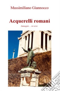 Acquerelli romani. Immagini ...in versi libro di Giannocco Massimiliano