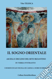 Il sogno orientale. Ascesa e declino del rito bizantino in terra d'Otranto. I domini di San Nicola di Casole a nord di Brindisi libro di Telesca Vito