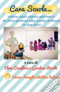 Cara scuola... Lettere degli alunni adottati e dei loro genitori alla scuola italiana (e non solo) libro di Cianflone E. (cur.); Rocchi G. (cur.)