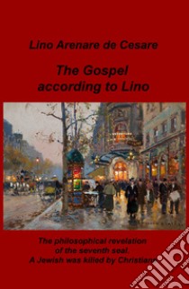 The Gospel according to Lino. The philosophical revelation of the seventh seal. A Jewish was killed by Christians. Ediz. italiana libro di Arenare Zullo Lino