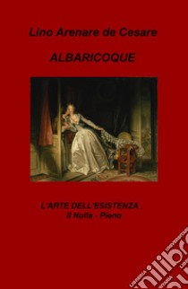 Albaricoque. L'arte dell'esistenza. Il nulla-pieno libro di Arenare Zullo Lino