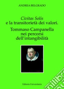 Civitas solis e la transitorietà dei valori. Tommaso Campanella nei percorsi dell'intangibilità libro di Belgrado Andrea