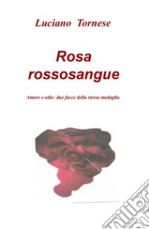 Rosarossosangue. Amore e odio: due facce della stessa medaglia libro di Tornese Luciano