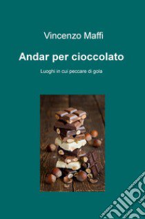 Andar per cioccolato. Luoghi in cui peccare di gola libro di Maffi Vincenzo