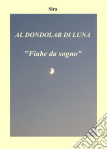 Al dondolar di luna. «Fiabe da sogno» libro di Sira