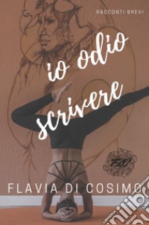 Io odio scrivere libro di Di Cosimo Flavia