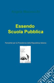 Essendo scuola pubblica. Pamphlet per la Presidenza della Repubblica Italiana libro di Mazzocchi Angela