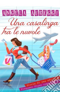 Una casalinga tra le nuvole. Storia di una sfrenata frequent flyer compulsiva libro di Aureggi Angela