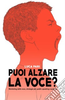 Puoi alzare la voce? Marketing della voce, strategie per public speaking e podcast libro di Pari Luca