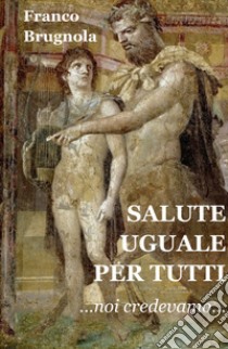 Salute uguale per tutti. Noi credevamo... libro di Brugnola Franco