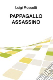 Pappagallo assassino libro di Rossetti Luigi