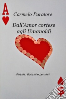 Dall'amor cortese agli umanoidi. Poesie, aforismi e pensieri libro di Paratore Carmelo