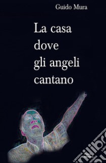 La casa dove gli angeli cantano libro di Mura Guido