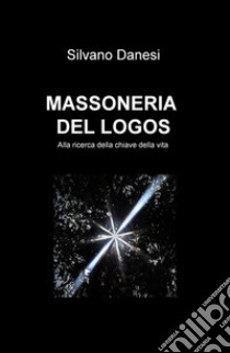 Massoneria del logos. Alla ricerca della chiave della vita libro di Danesi Silvano