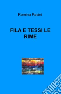 Fila e tessi le rime libro di Pasini Romina