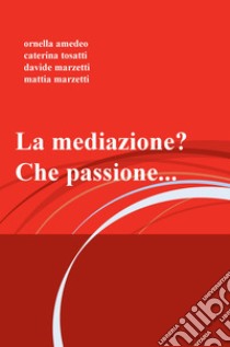 La mediazione? che passione... libro di Amedeo Ornella; Tosatti Caterina; Marzetti Davide