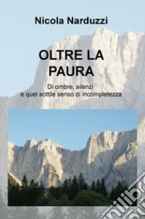 Oltre la paura. Di ombre, silenzi e quel sottile senso di incompletezza libro di Narduzzi Nicola