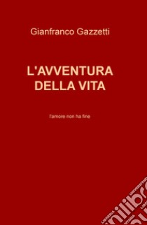 L'avventura della vita. L'amore non ha fine libro di Gazzetti Gianfranco