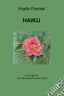 Haiku. Uno al giorno per stare assieme tutto l'anno. Ediz. italiana, inglese e francese libro di Franzel Virgilio