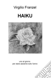 Haiku. Uno al giorno per stare assieme tutto l'anno. Ediz. italiana, inglese e francese libro di Franzel Virgilio