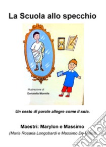 La scuola allo specchio. Un cesto di parole allegre come il sole libro di Longobardi Maria Rosaria; De Mellis Massimo