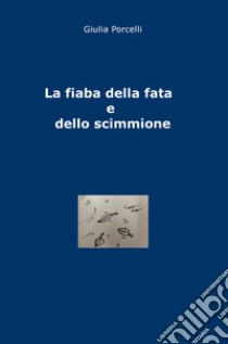 La fiaba della fata e dello scimmione. Ediz. illustrata libro di Porcelli Giulia