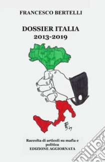 Dossier Italia. Raccolta di articoli su mafia e politica (2013-2018). Nuova ediz. libro di Bertelli Francesco