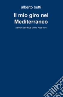 Il mio giro nel Mediterraneo. A bordo del «Blue Moon» Alpa 9,50 libro di Butti Alberto