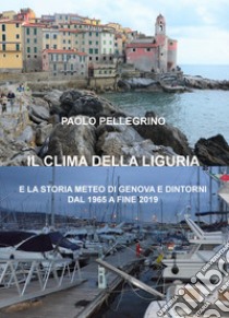 Il clima della Liguria. E la storia meteo di Genova e dintorni dal 1965 a fine 2019 libro di Pellegrino Paolo