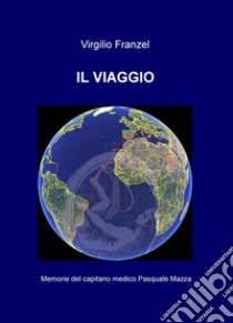 Il viaggio. Memorie del capitano medico Pasquale Mazza libro di Franzel Virgilio