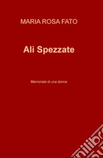 Ali Spezzate. Memoriale di una donna libro di Fato Maria Rosa