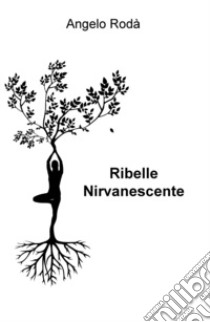 Ribelle nirvanescente libro di Rodà Angelo