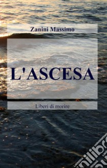 L'ascesa. Liberi di morire libro di Zanini Massimo