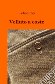 Velluto a coste libro di Toti Felice