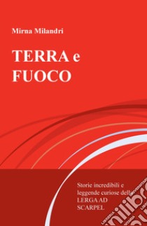 Terra e fuoco. Storie incredibili e leggende curiose della Lerga ad Scarpel libro di Milandri Mirna