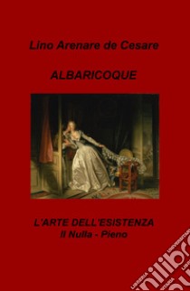 Albaricoque. L'arte dell'esistenza. Il nulla-pieno libro di Arenare Zullo Lino