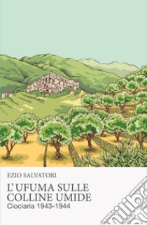 L'ufuma sulle colline umide. Ciociaria 1943-1944 libro di Salvatori Ezio