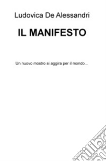 Il Manifesto. Un nuovo mostro si aggira per il mondo... libro di De Alessandri Ludovica