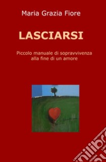 Lasciarsi. Piccolo manuale di sopravvivenza alla fine di un amore libro di Fiore Maria Grazia