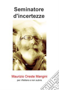 Seminatore d'incertezze. Per riflettere e non subire libro di Mangini Maurizio Oreste