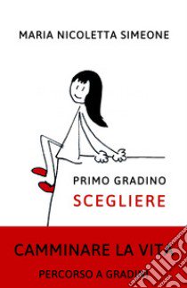 Primo gradino. Scegliere. Camminare la vita. Percorso a gradini libro di Simeone Maria Nicoletta