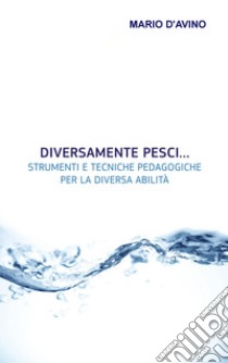 Diversamente pesci... Strumenti e tecniche pedagogiche per la diversa abilità libro di D'Avino Mario