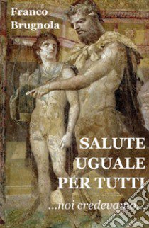 Salute uguale per tutti. Noi credevamo... libro di Brugnola Franco