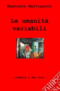 Le umanita variabili. Romanzo a due voci libro di Martignoni Emanuele