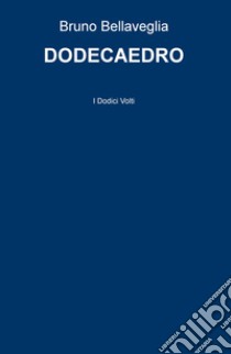 Dodecaedro. I dodici volti libro di Bellaveglia Bruno