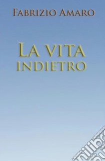 La vita indietro libro di Amaro Fabrizio